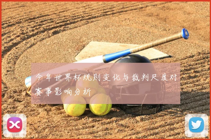 今年世界杯规则变化与裁判尺度对赛事影响分析