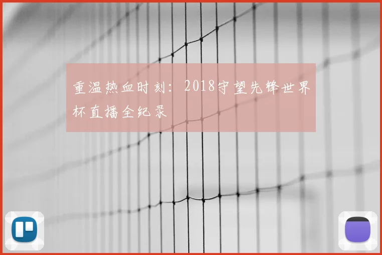 重温热血时刻：2018守望先锋世界杯直播全纪录