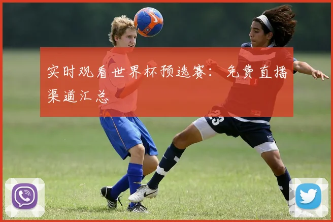实时观看世界杯预选赛:免费直播渠道汇总