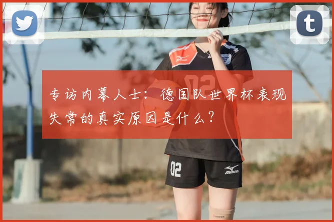 专访内幕人士:德国队世界杯表现失常的真实原因是什么?