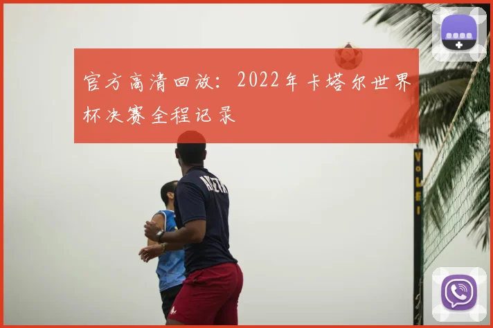 官方高清回放：2022年卡塔尔世界杯决赛全程记录