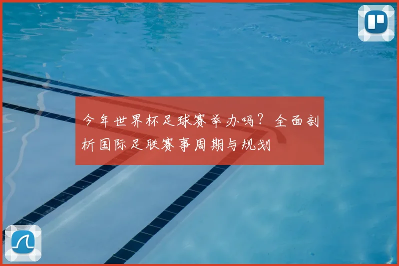 今年世界杯足球赛举办吗？全面剖析国际足联赛事周期与规划
