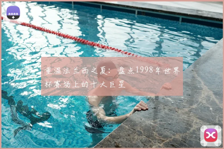 重温法兰西之夏：盘点1998年世界杯赛场上的十大巨星