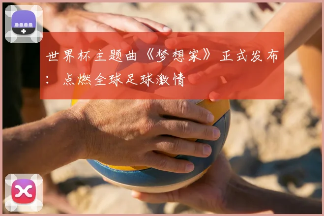 世界杯主题曲《梦想家》正式发布:点燃全球足球激情