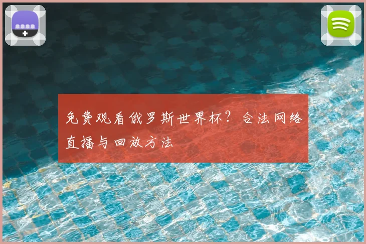 免费观看俄罗斯世界杯？合法网络直播与回放方法