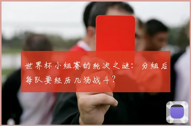 世界杯小组赛的轮次之谜：分组后每队要经历几场战斗？