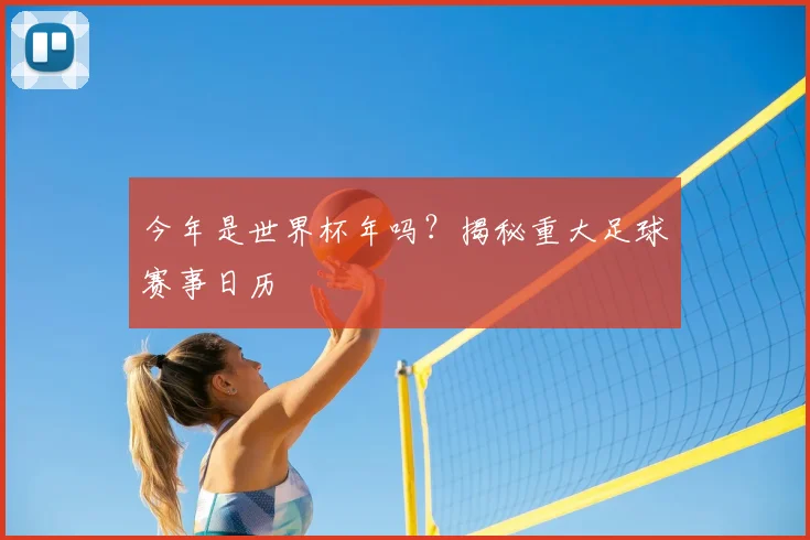今年是世界杯年吗？揭秘重大足球赛事日历