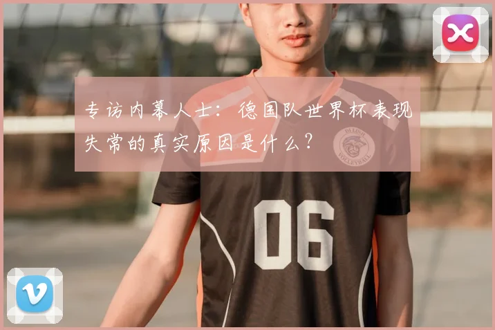 专访内幕人士:德国队世界杯表现失常的真实原因是什么?