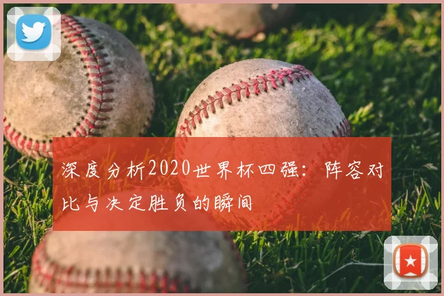 深度分析2020世界杯四强：阵容对比与决定胜负的瞬间